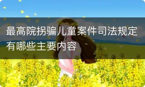 最高院拐骗儿童案件司法规定有哪些主要内容