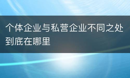 个体企业与私营企业不同之处到底在哪里