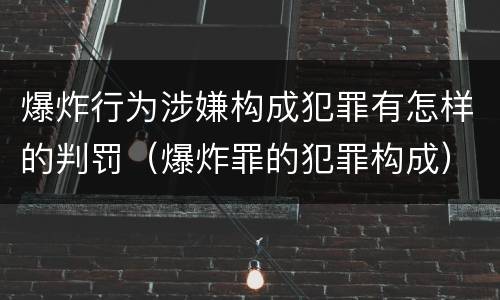 爆炸行为涉嫌构成犯罪有怎样的判罚（爆炸罪的犯罪构成）