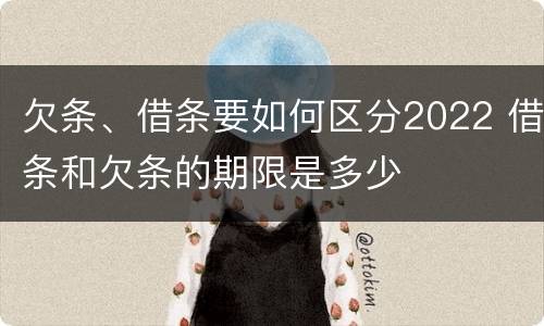 欠条、借条要如何区分2022 借条和欠条的期限是多少