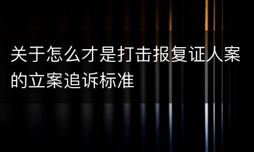 关于怎么才是打击报复证人案的立案追诉标准