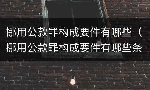 挪用公款罪构成要件有哪些（挪用公款罪构成要件有哪些条款）