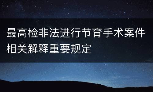 最高检非法进行节育手术案件相关解释重要规定