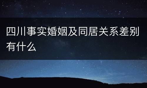 四川事实婚姻及同居关系差别有什么