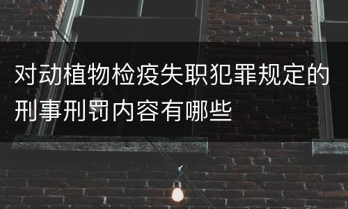 对动植物检疫失职犯罪规定的刑事刑罚内容有哪些