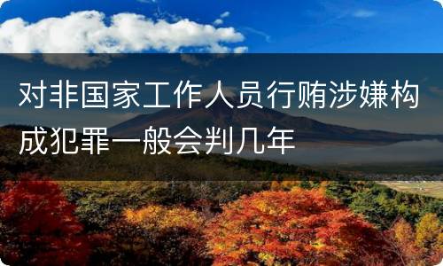 对非国家工作人员行贿涉嫌构成犯罪一般会判几年