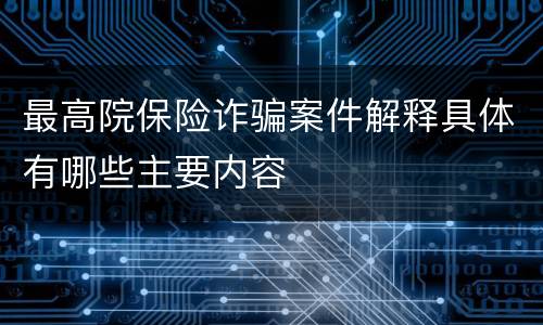 最高院保险诈骗案件解释具体有哪些主要内容