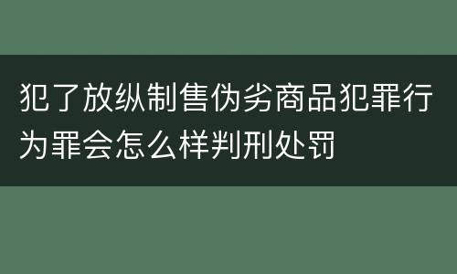 犯了放纵制售伪劣商品犯罪行为罪会怎么样判刑处罚