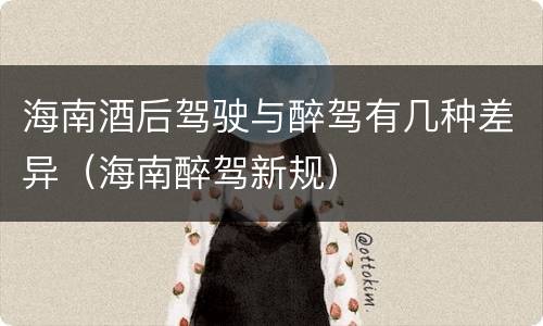 海南酒后驾驶与醉驾有几种差异（海南醉驾新规）