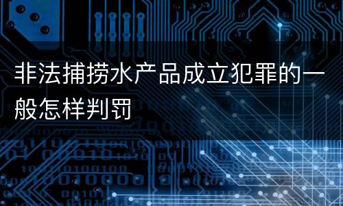 非法捕捞水产品成立犯罪的一般怎样判罚