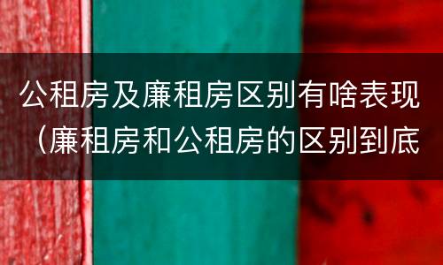 公租房及廉租房区别有啥表现（廉租房和公租房的区别到底是什么）