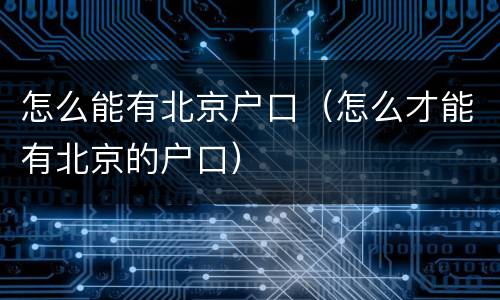 怎么能有北京户口（怎么才能有北京的户口）