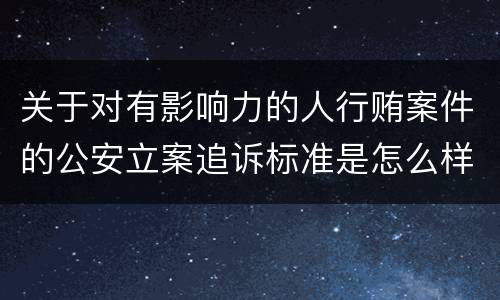 关于对有影响力的人行贿案件的公安立案追诉标准是怎么样规定