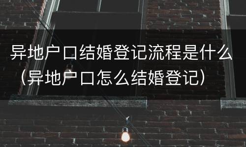 异地户口结婚登记流程是什么（异地户口怎么结婚登记）