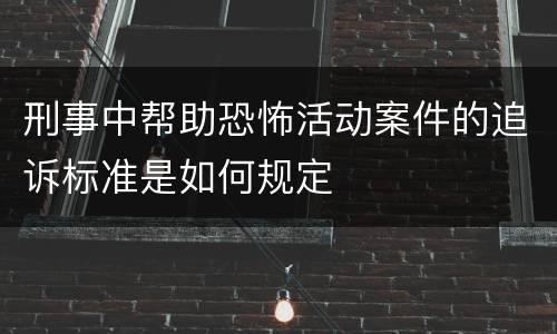 刑事中帮助恐怖活动案件的追诉标准是如何规定