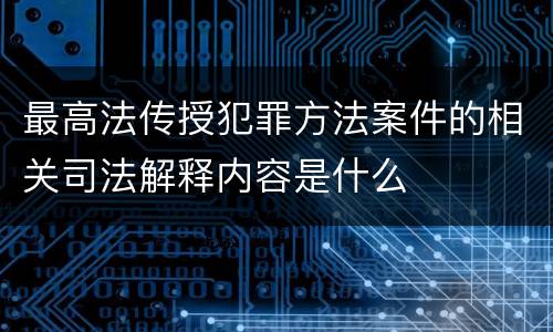 最高法传授犯罪方法案件的相关司法解释内容是什么