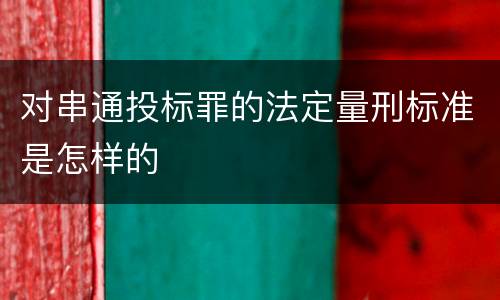 对串通投标罪的法定量刑标准是怎样的
