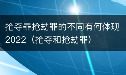 抢夺罪抢劫罪的不同有何体现2022（抢夺和抢劫罪）
