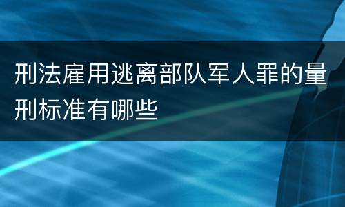 刑法雇用逃离部队军人罪的量刑标准有哪些