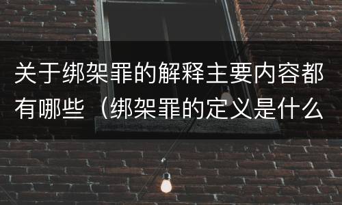关于绑架罪的解释主要内容都有哪些（绑架罪的定义是什么）