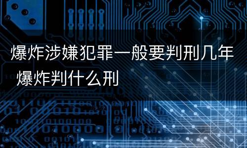 爆炸涉嫌犯罪一般要判刑几年 爆炸判什么刑