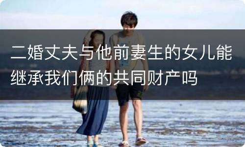二婚丈夫与他前妻生的女儿能继承我们俩的共同财产吗