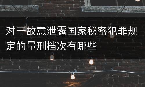 对于故意泄露国家秘密犯罪规定的量刑档次有哪些