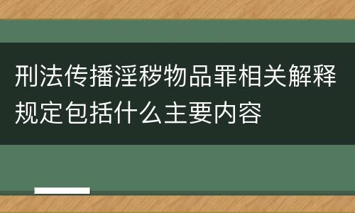 刑法传播淫秽物品罪相关解释规定包括什么主要内容