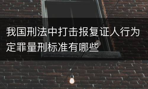 我国刑法中打击报复证人行为定罪量刑标准有哪些