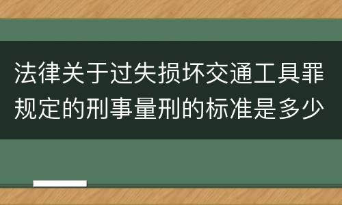 法律关于过失损坏交通工具罪规定的刑事量刑的标准是多少