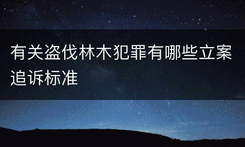 有关盗伐林木犯罪有哪些立案追诉标准