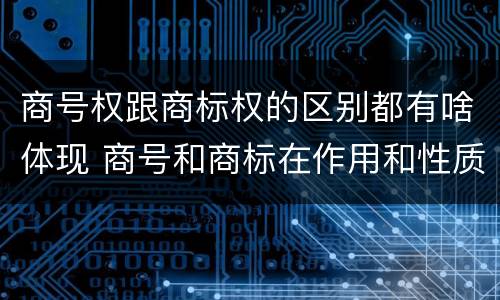 商号权跟商标权的区别都有啥体现 商号和商标在作用和性质上的区别