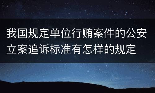 我国规定单位行贿案件的公安立案追诉标准有怎样的规定