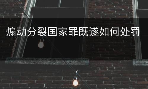 煽动分裂国家罪既遂如何处罚
