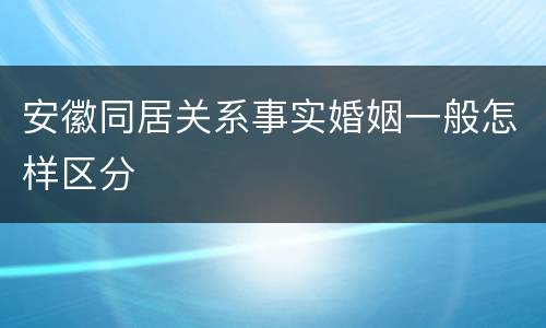 安徽同居关系事实婚姻一般怎样区分