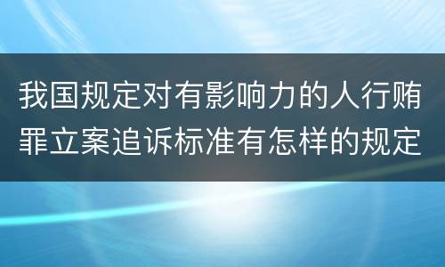 我国规定对有影响力的人行贿罪立案追诉标准有怎样的规定