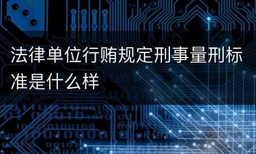 法律单位行贿规定刑事量刑标准是什么样