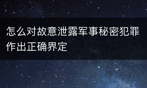 怎么对故意泄露军事秘密犯罪作出正确界定