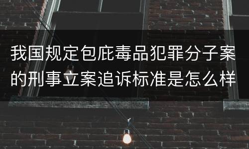 我国规定包庇毒品犯罪分子案的刑事立案追诉标准是怎么样规定