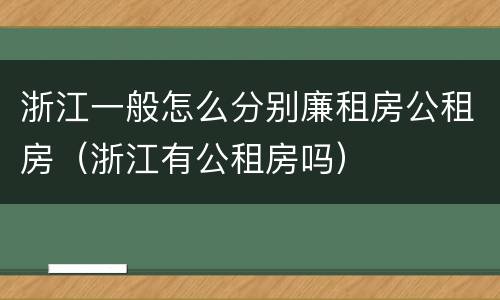 浙江一般怎么分别廉租房公租房（浙江有公租房吗）