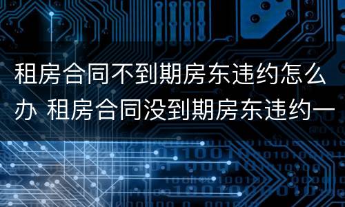 租房合同不到期房东违约怎么办 租房合同没到期房东违约一般怎么办