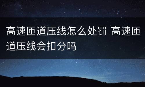 高速匝道压线怎么处罚 高速匝道压线会扣分吗