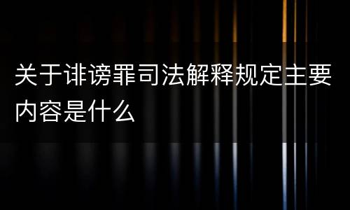 关于诽谤罪司法解释规定主要内容是什么
