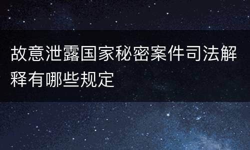 故意泄露国家秘密案件司法解释有哪些规定