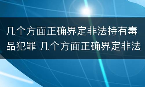 几个方面正确界定非法持有毒品犯罪 几个方面正确界定非法持有毒品犯罪行为