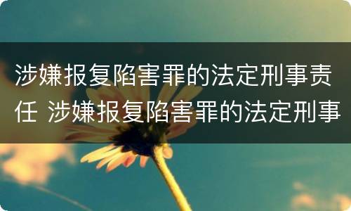 涉嫌报复陷害罪的法定刑事责任 涉嫌报复陷害罪的法定刑事责任是