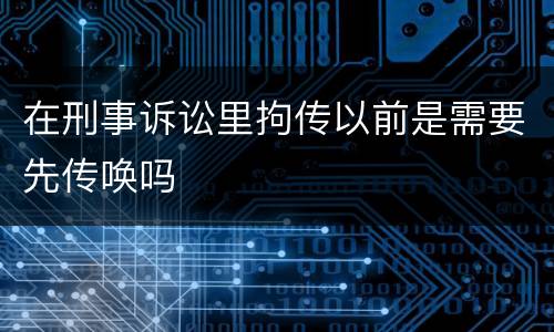 在刑事诉讼里拘传以前是需要先传唤吗