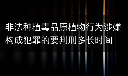 非法种植毒品原植物行为涉嫌构成犯罪的要判刑多长时间