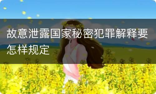 故意泄露国家秘密犯罪解释要怎样规定