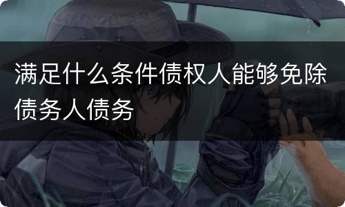 满足什么条件债权人能够免除债务人债务